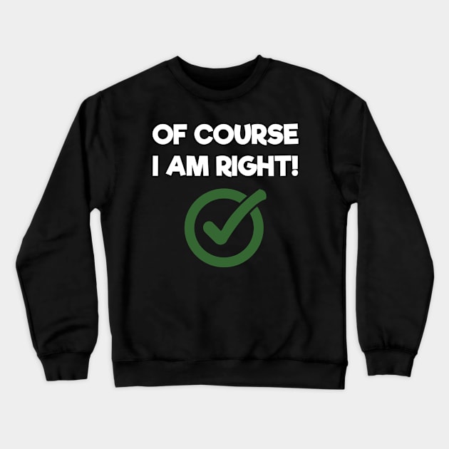 Of Course I Am Right Sarcastic Crewneck Sweatshirt by Tracy